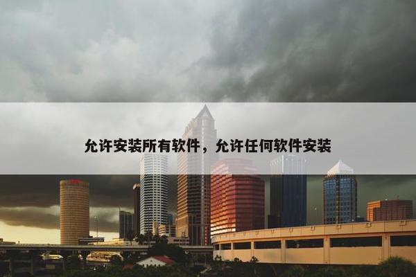 允许安装所有软件，允许任何软件安装