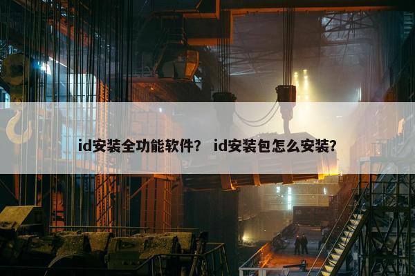 id安装全功能软件？ id安装包怎么安装？