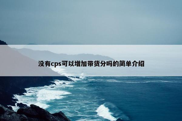 没有cps可以增加带货分吗的简单介绍