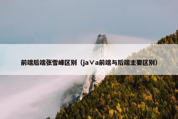 前端后端张雪峰区别（ja∨a前端与后端主要区别）