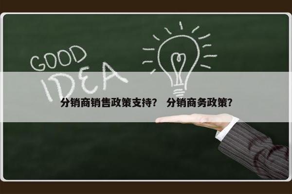 分销商销售政策支持？ 分销商务政策？