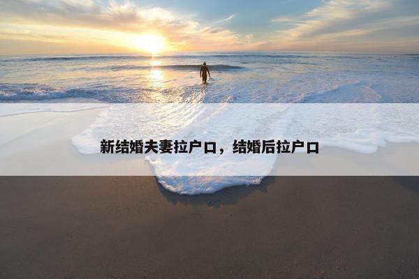 新结婚夫妻拉户口，结婚后拉户口