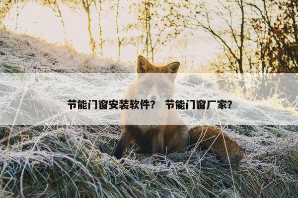 节能门窗安装软件？ 节能门窗厂家？
