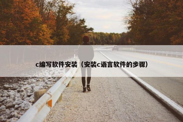 c编写软件安装（安装c语言软件的步骤）