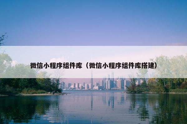 微信小程序组件库（微信小程序组件库搭建）