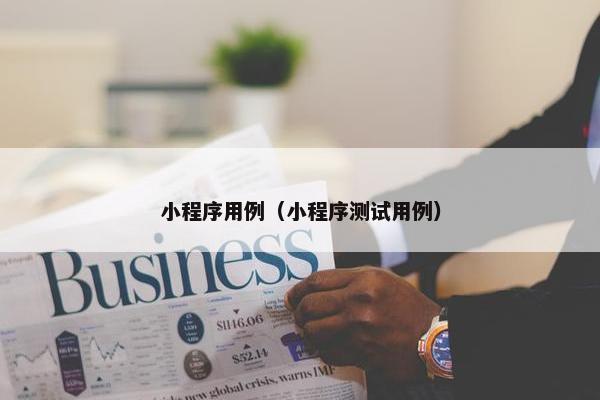 小程序用例（小程序测试用例）