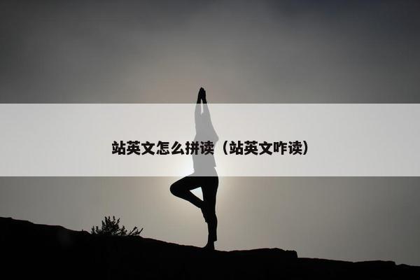 站英文怎么拼读（站英文咋读）