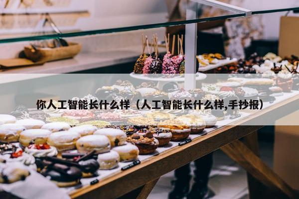 你人工智能长什么样（人工智能长什么样,手抄报）