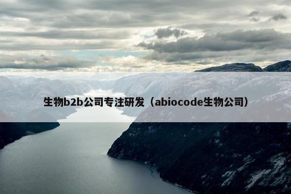 生物b2b公司专注研发（abiocode生物公司）