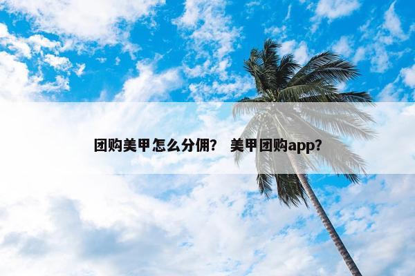团购美甲怎么分佣？ 美甲团购app？