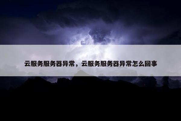 云服务服务器异常，云服务服务器异常怎么回事