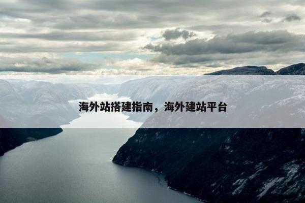 海外站搭建指南，海外建站平台