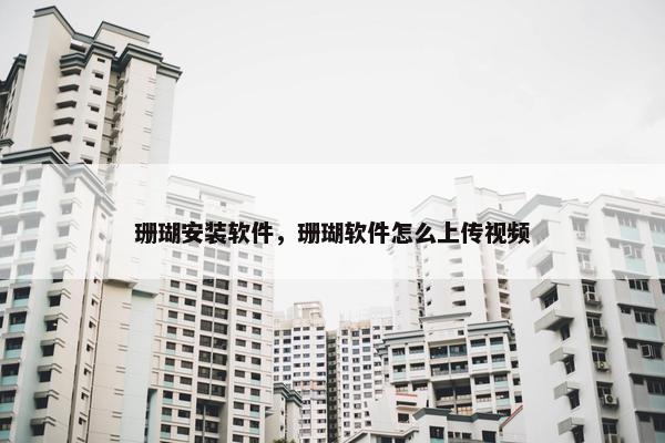 珊瑚安装软件，珊瑚软件怎么上传视频