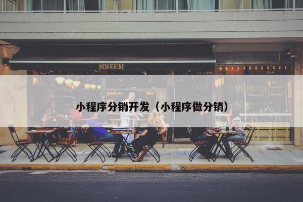 小程序分销开发（小程序做分销）