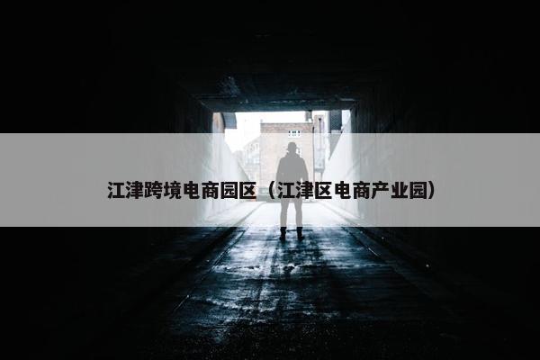 江津跨境电商园区（江津区电商产业园）