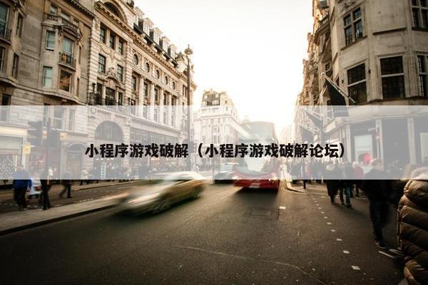 小程序游戏破解（小程序游戏破解论坛）