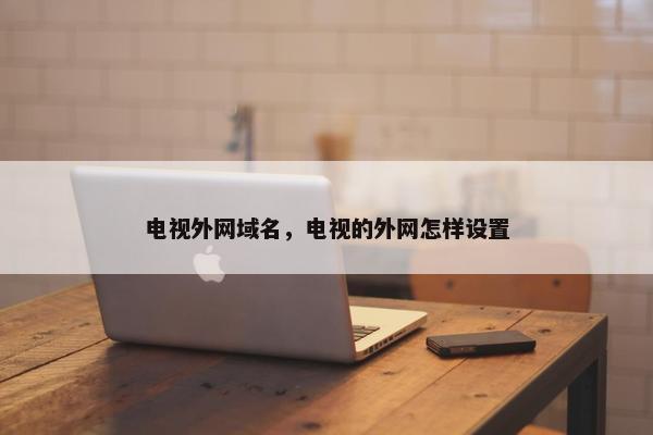 电视外网域名，电视的外网怎样设置