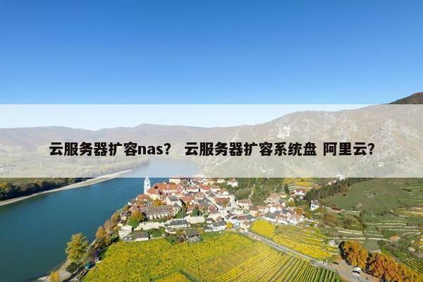 云服务器扩容nas？ 云服务器扩容系统盘 阿里云？