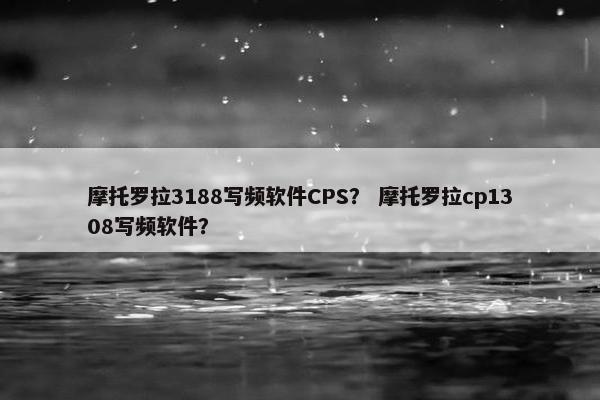 摩托罗拉3188写频软件CPS？ 摩托罗拉cp1308写频软件？
