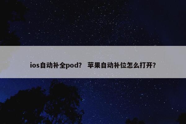 ios自动补全pod？ 苹果自动补位怎么打开？