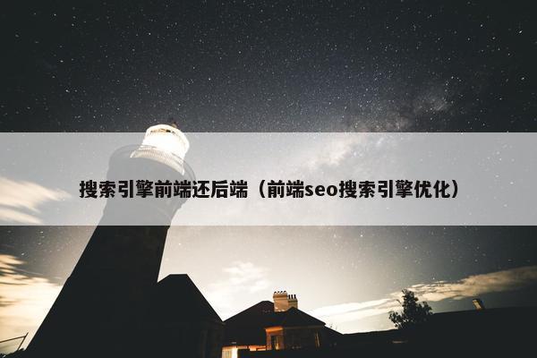 搜索引擎前端还后端（前端seo搜索引擎优化）