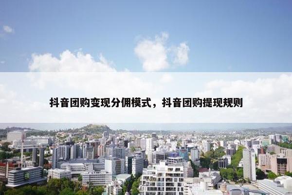 抖音团购变现分佣模式，抖音团购提现规则