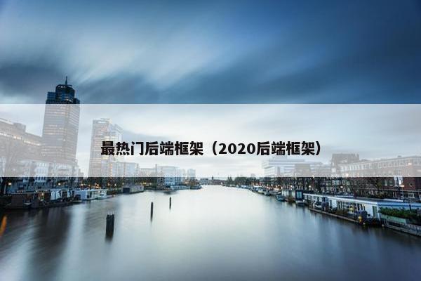 最热门后端框架（2020后端框架）