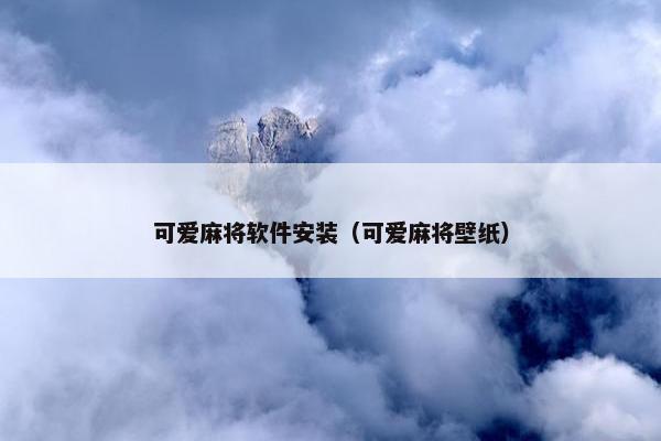 可爱麻将软件安装（可爱麻将壁纸）