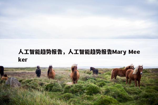 人工智能趋势报告，人工智能趋势报告Mary Meeker