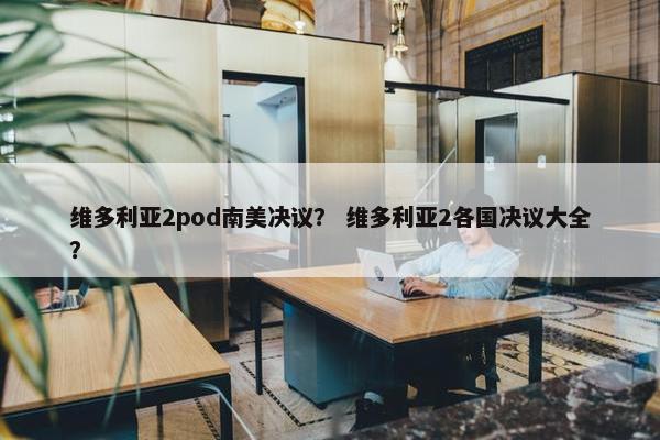 维多利亚2pod南美决议？ 维多利亚2各国决议大全？