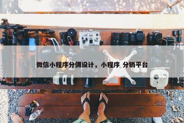 微信小程序分佣设计，小程序 分销平台