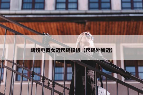 跨境电商女鞋尺码模板（尺码外贸鞋）
