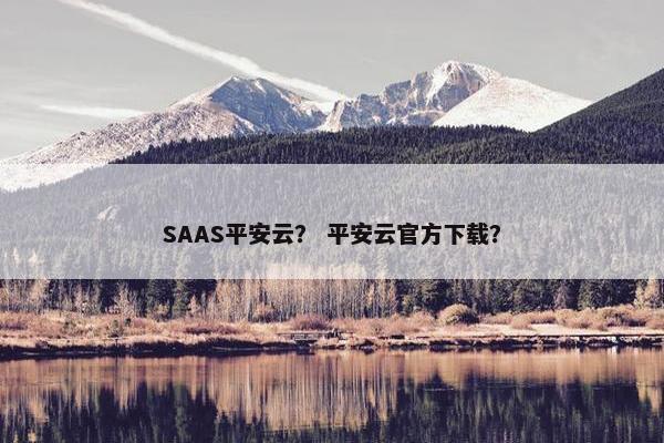 SAAS平安云？ 平安云官方下载？