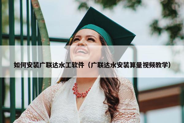 如何安装广联达水工软件（广联达水安装算量视频教学）