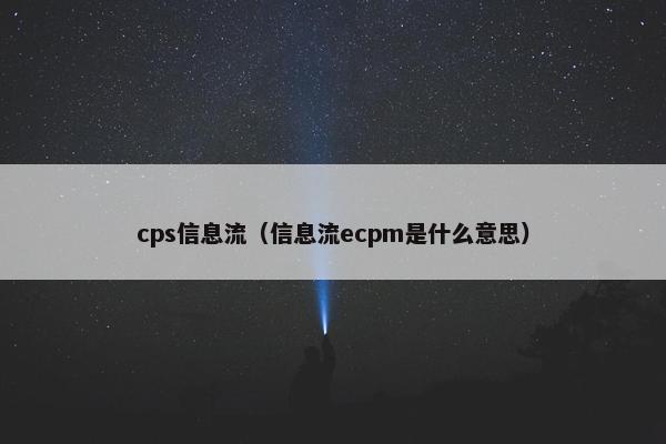cps信息流（信息流ecpm是什么意思）