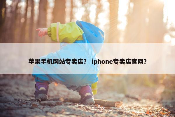 苹果手机网站专卖店？ iphone专卖店官网？