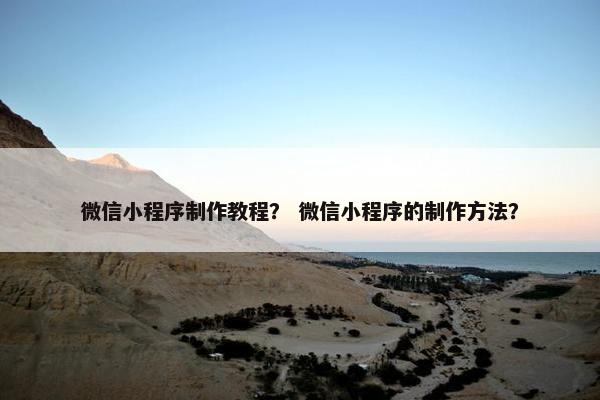 微信小程序制作教程？ 微信小程序的制作方法？