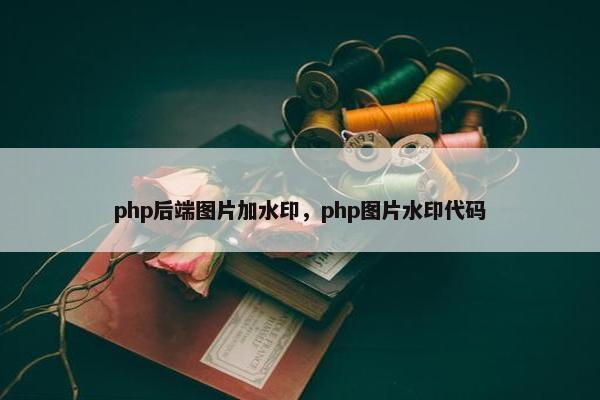 php后端图片加水印，php图片水印代码