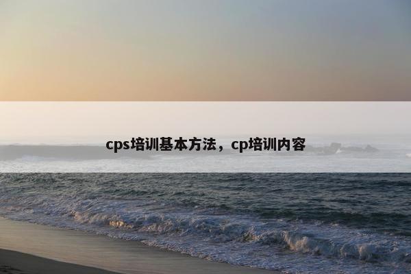 cps培训基本方法，cp培训内容