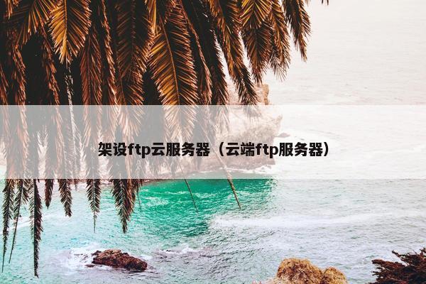 架设ftp云服务器（云端ftp服务器）