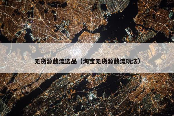 无货源截流选品（淘宝无货源截流玩法）