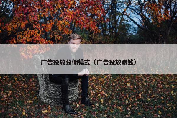 广告投放分佣模式（广告投放赚钱）