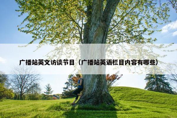 广播站英文访谈节目（广播站英语栏目内容有哪些）