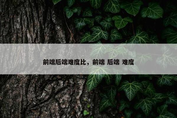 前端后端难度比，前端 后端 难度