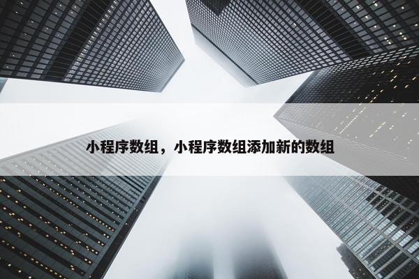 小程序数组，小程序数组添加新的数组