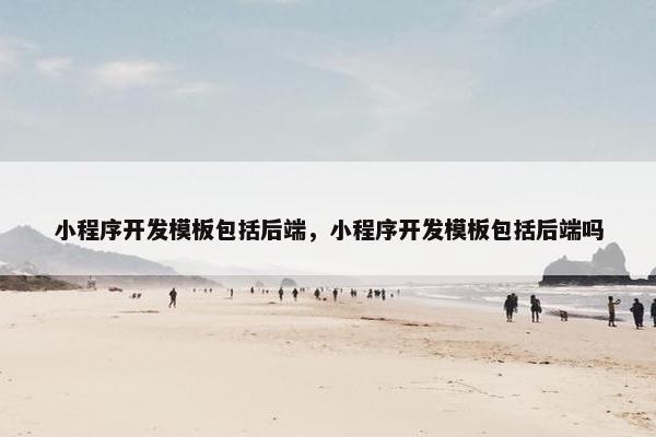 小程序开发模板包括后端，小程序开发模板包括后端吗
