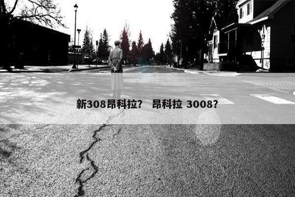 新308昂科拉？ 昂科拉 3008？