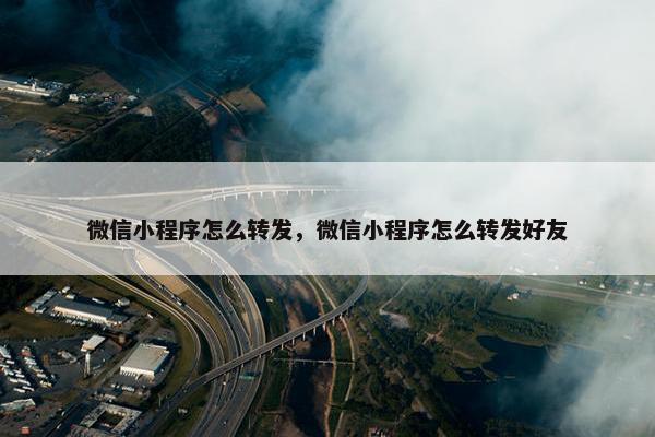 微信小程序怎么转发，微信小程序怎么转发好友