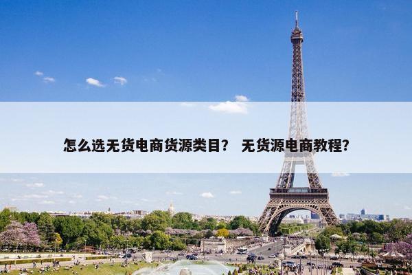 怎么选无货电商货源类目？ 无货源电商教程？