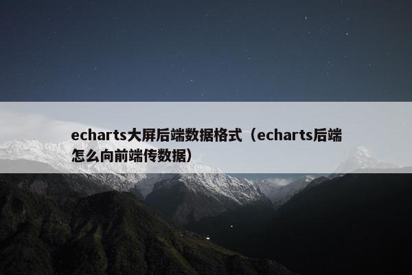 echarts大屏后端数据格式（echarts后端怎么向前端传数据）